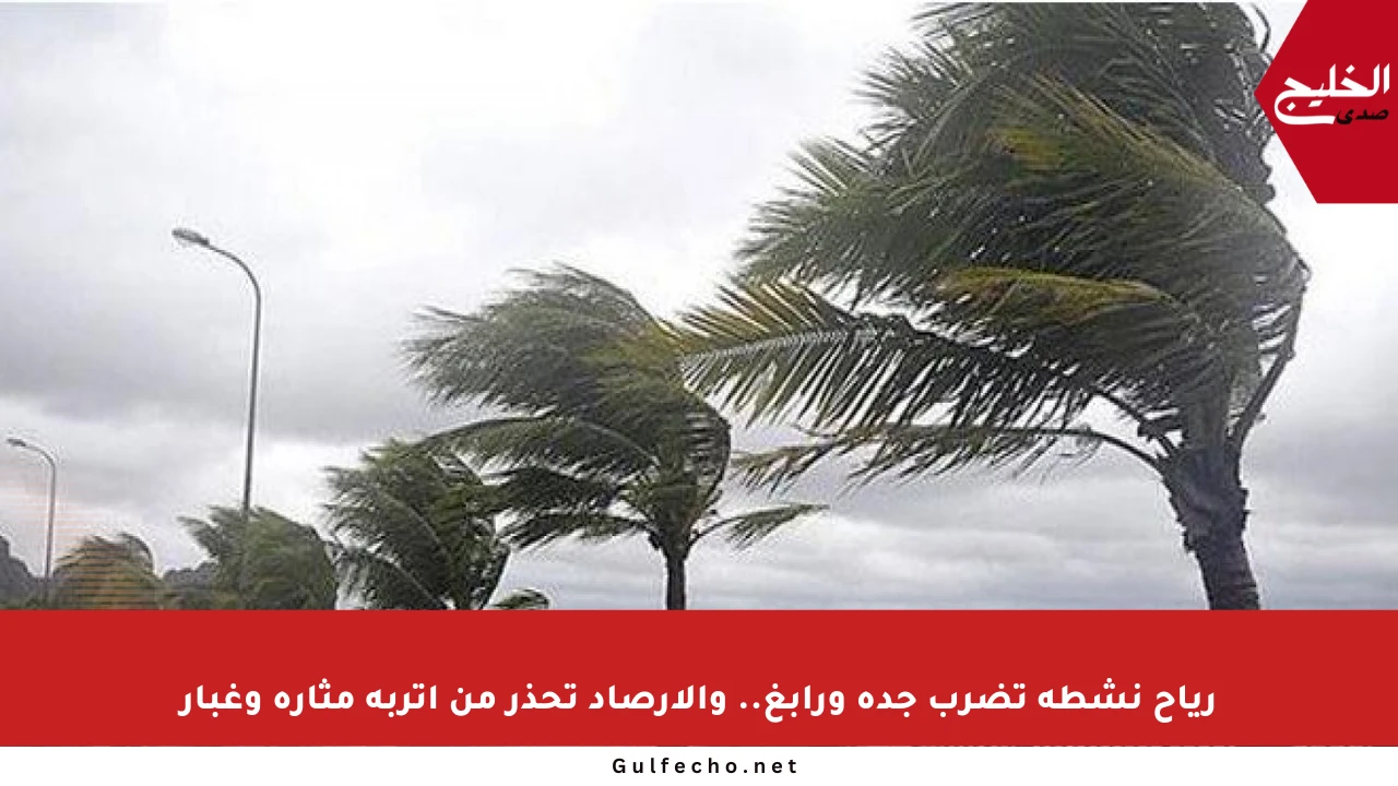 رياح نشطة تضرب جدة ورابغ.. والأرصاد تحذر من أتربة مثارة وغبار